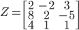 Z = \begin{bmatrix} 2&-2&3\\8&2&-5\\4&1&1\end{bmatrix}