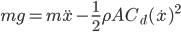 mg = m\ddot{x} - \frac{1}{2}{\rho}A{C_d}(\dot{x})^2