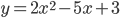  y = 2x^2 - 5x + 3